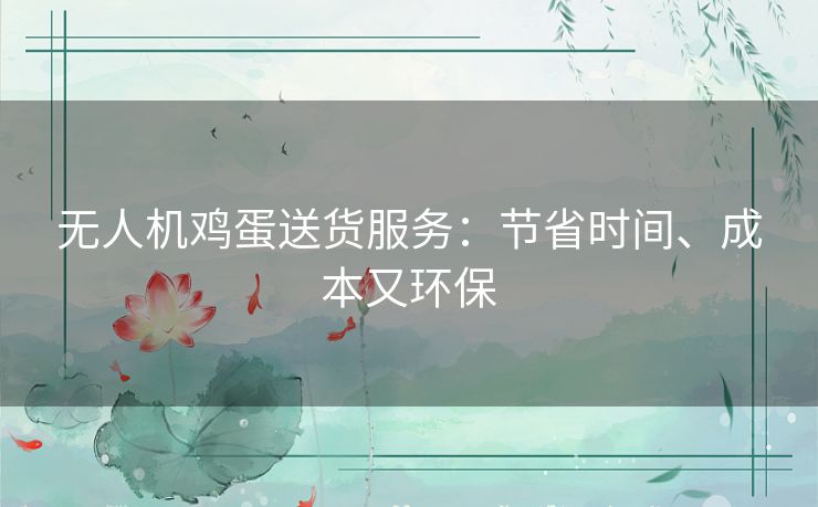 无人机鸡蛋送货服务：节省时间、成本又环保