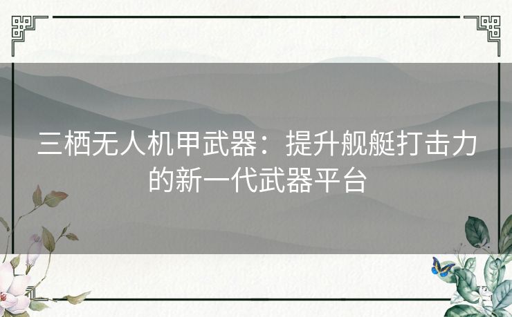 三栖无人机甲武器：提升舰艇打击力的新一代武器平台