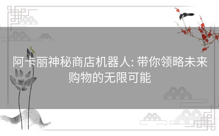 阿卡丽神秘商店机器人: 带你领略未来购物的无限可能