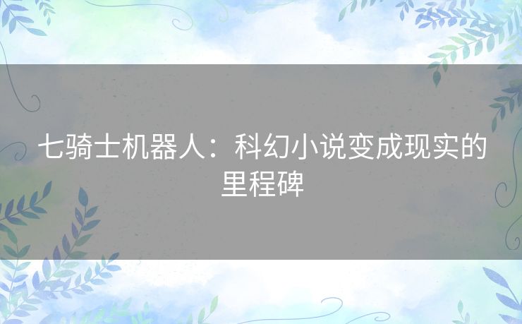 七骑士机器人：科幻小说变成现实的里程碑