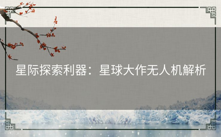 星际探索利器：星球大作无人机解析