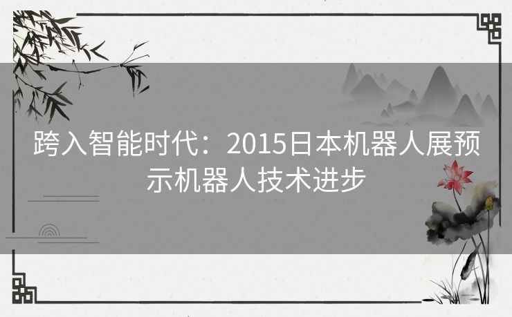 跨入智能时代：2015日本机器人展预示机器人技术进步
