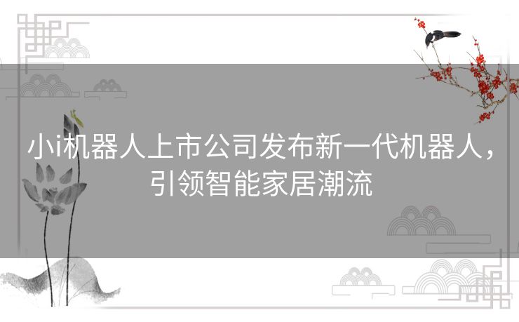 小i机器人上市公司发布新一代机器人，引领智能家居潮流