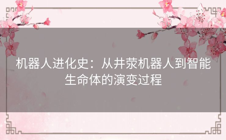 机器人进化史：从井荥机器人到智能生命体的演变过程