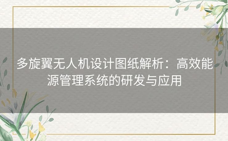多旋翼无人机设计图纸解析：高效能源管理系统的研发与应用