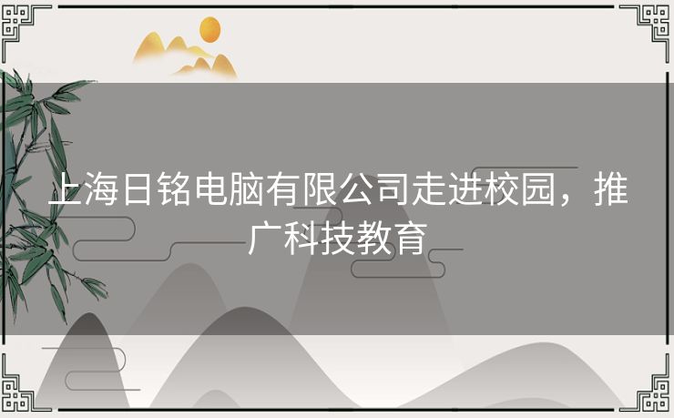上海日铭电脑有限公司走进校园，推广科技教育