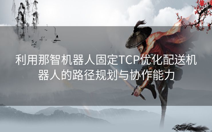 利用那智机器人固定TCP优化配送机器人的路径规划与协作能力