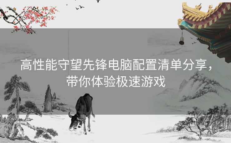 高性能守望先锋电脑配置清单分享，带你体验极速游戏