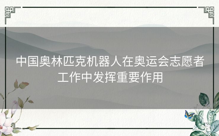 中国奥林匹克机器人在奥运会志愿者工作中发挥重要作用