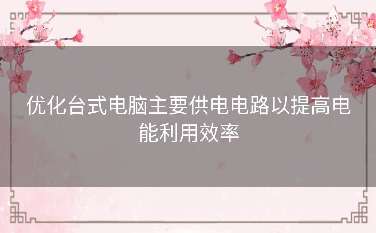 优化台式电脑主要供电电路以提高电能利用效率