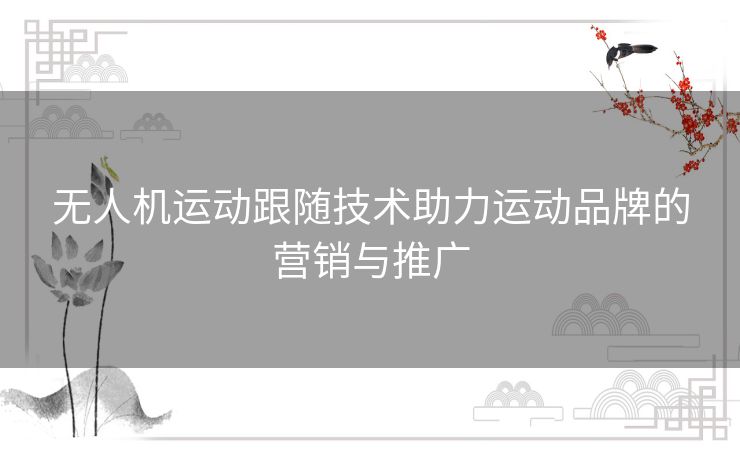 无人机运动跟随技术助力运动品牌的营销与推广
