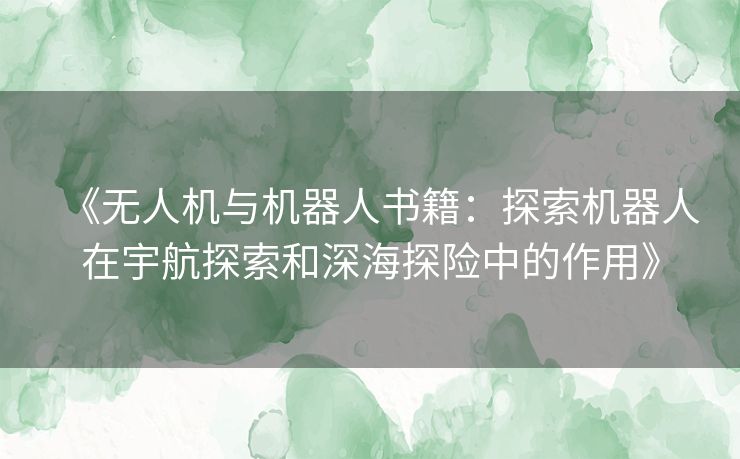 《无人机与机器人书籍：探索机器人在宇航探索和深海探险中的作用》