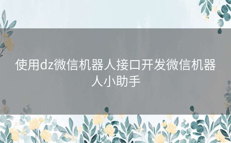 使用dz微信机器人接口开发微信机器人小助手