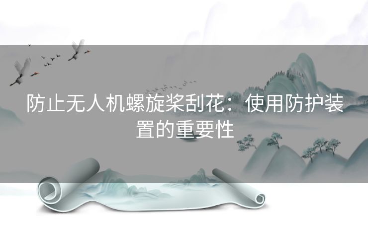 防止无人机螺旋桨刮花：使用防护装置的重要性