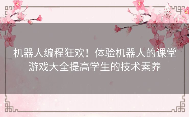 机器人编程狂欢！体验机器人的课堂游戏大全提高学生的技术素养