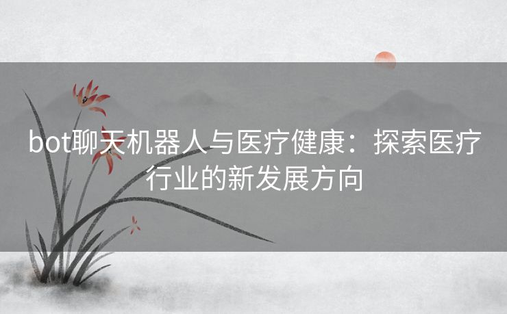 bot聊天机器人与医疗健康：探索医疗行业的新发展方向