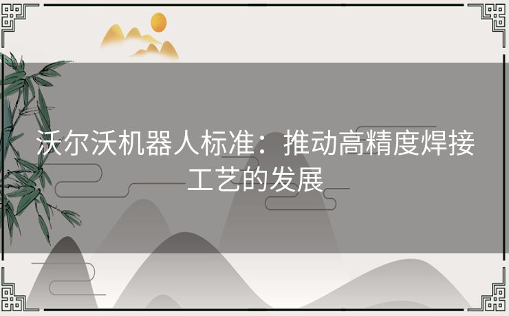 沃尔沃机器人标准：推动高精度焊接工艺的发展