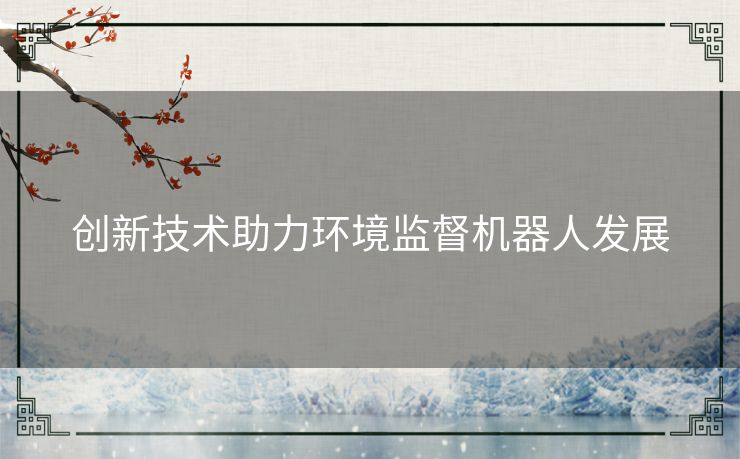 创新技术助力环境监督机器人发展
