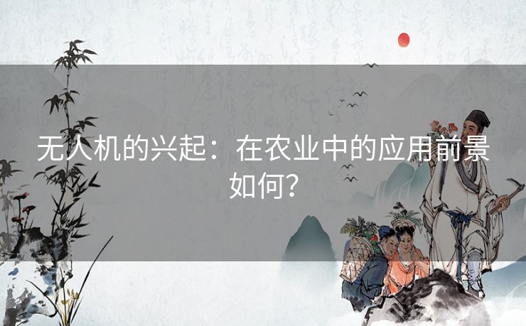 无人机的兴起：在农业中的应用前景如何？