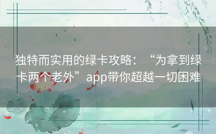 独特而实用的绿卡攻略：“为拿到绿卡两个老外”app带你超越一切困难