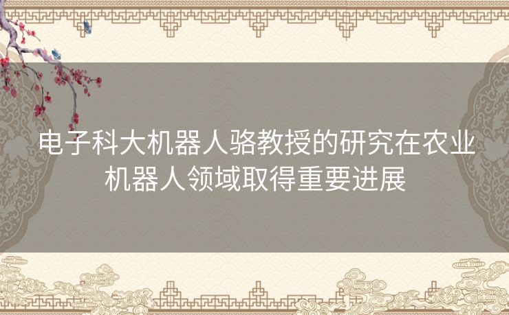 电子科大机器人骆教授的研究在农业机器人领域取得重要进展
