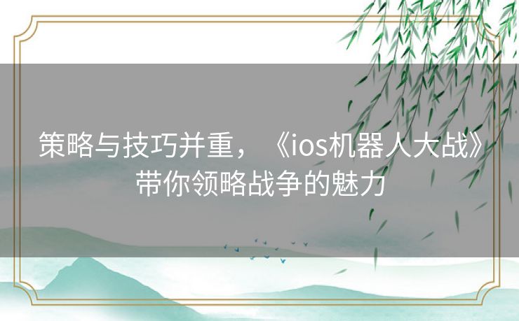 策略与技巧并重，《ios机器人大战》带你领略战争的魅力