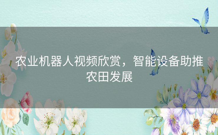 农业机器人视频欣赏，智能设备助推农田发展