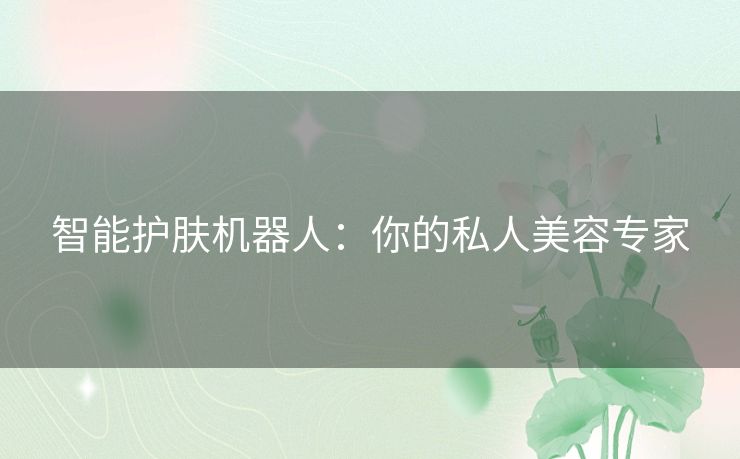 智能护肤机器人：你的私人美容专家
