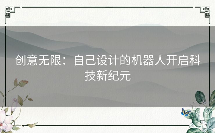 创意无限：自己设计的机器人开启科技新纪元