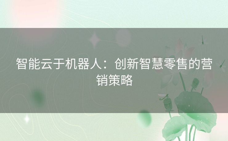 智能云于机器人：创新智慧零售的营销策略