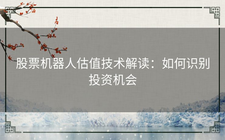股票机器人估值技术解读：如何识别投资机会