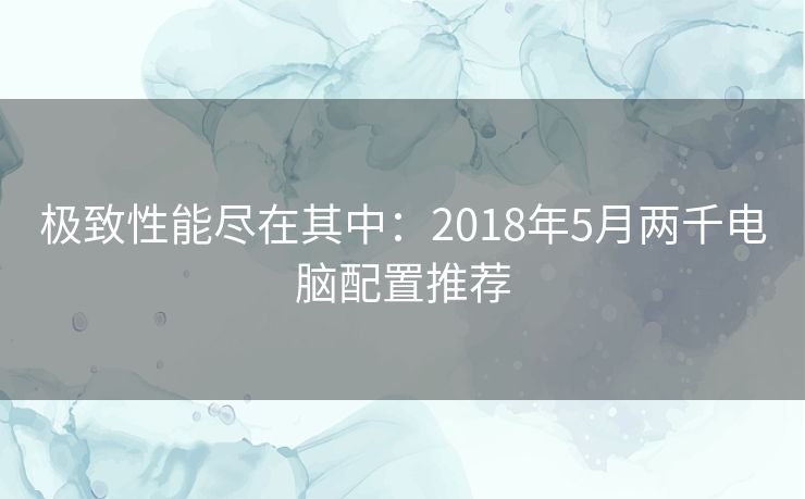 极致性能尽在其中：2018年5月两千电脑配置推荐