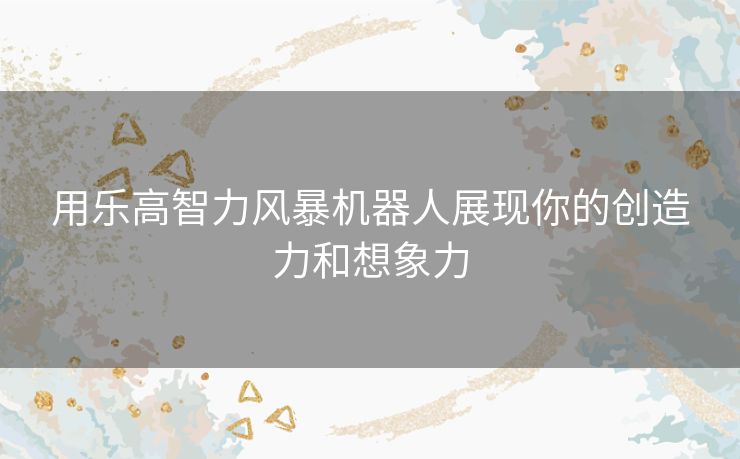 用乐高智力风暴机器人展现你的创造力和想象力