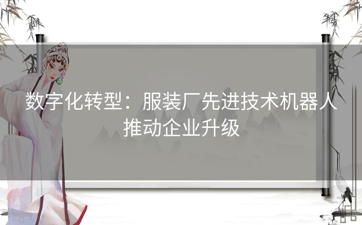 数字化转型：服装厂先进技术机器人推动企业升级