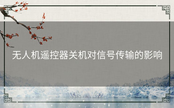 无人机遥控器关机对信号传输的影响