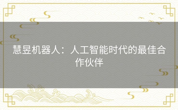 慧昱机器人：人工智能时代的最佳合作伙伴