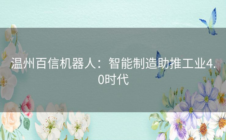 温州百信机器人：智能制造助推工业4.0时代