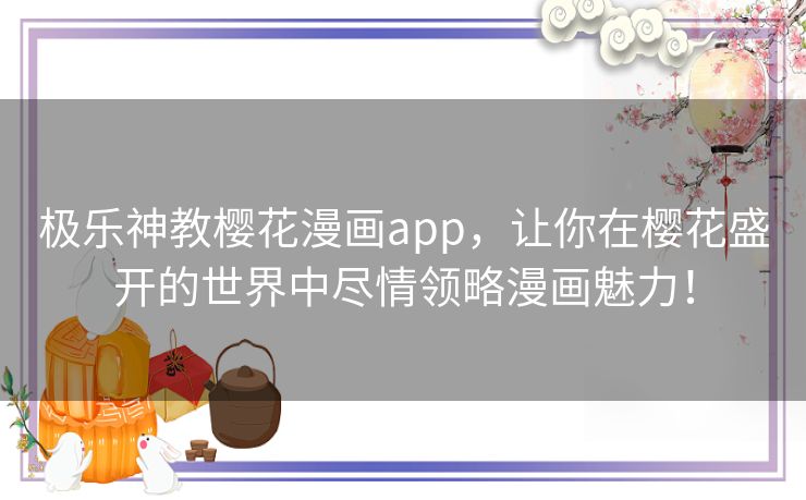 极乐神教樱花漫画app，让你在樱花盛开的世界中尽情领略漫画魅力！