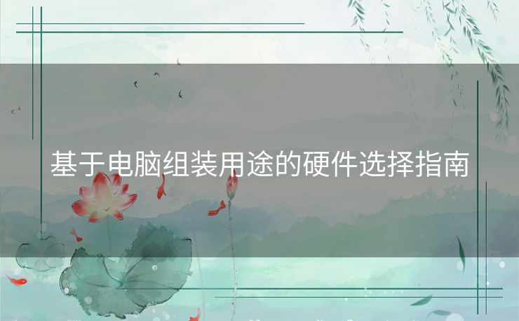 基于电脑组装用途的硬件选择指南