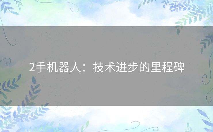 2手机器人：技术进步的里程碑