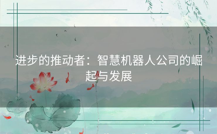 进步的推动者：智慧机器人公司的崛起与发展