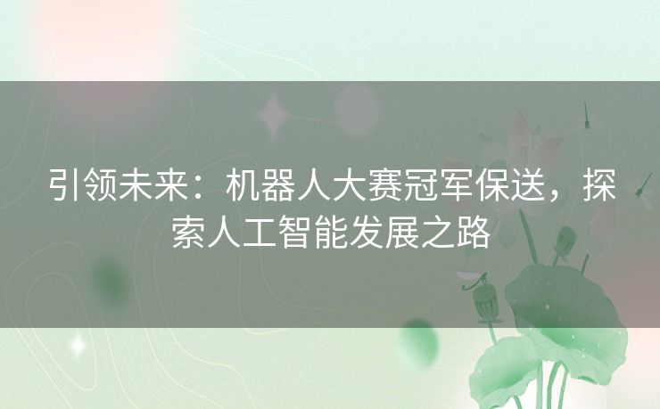 引领未来：机器人大赛冠军保送，探索人工智能发展之路