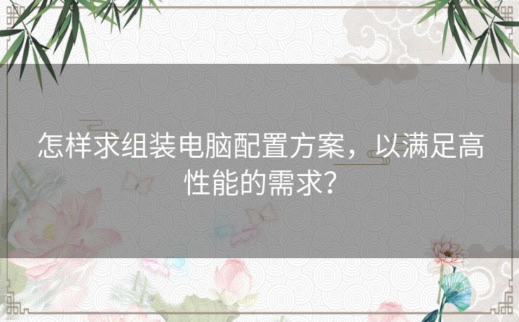 怎样求组装电脑配置方案，以满足高性能的需求？