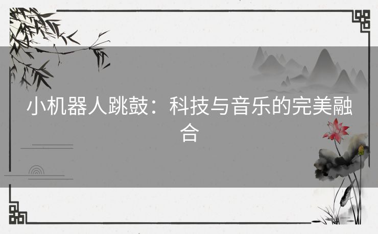 小机器人跳鼓：科技与音乐的完美融合