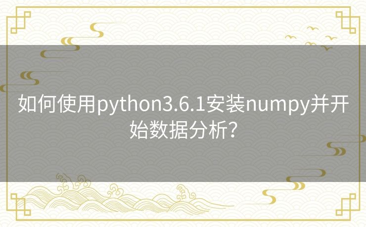如何使用python3.6.1安装numpy并开始数据分析？