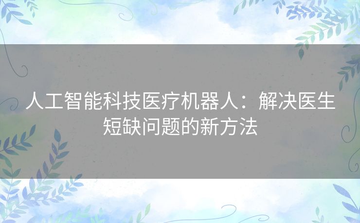 人工智能科技医疗机器人：解决医生短缺问题的新方法