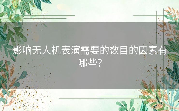 影响无人机表演需要的数目的因素有哪些？