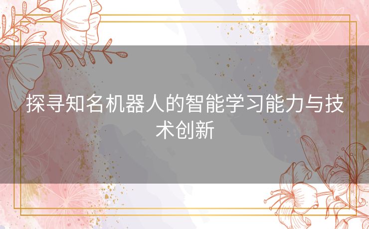 探寻知名机器人的智能学习能力与技术创新