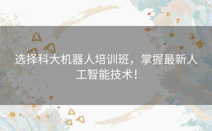 选择科大机器人培训班，掌握最新人工智能技术！