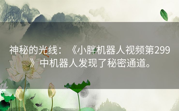 神秘的光线：《小胖机器人视频第299》中机器人发现了秘密通道。
